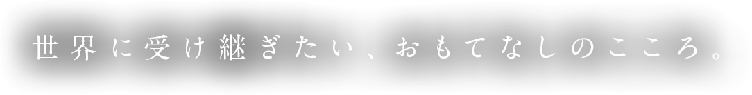 世界に受け継ぎたい、おもてなしのこころ。